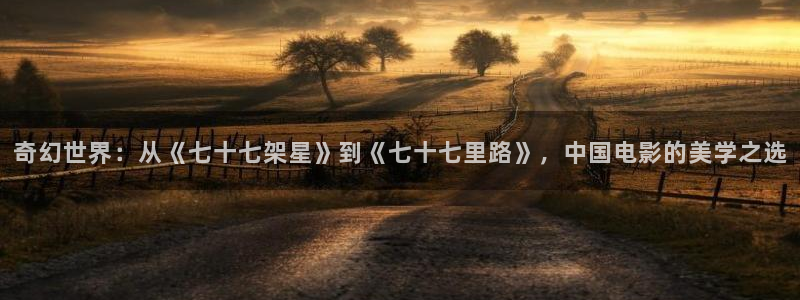 熊猫电影免费观看入口：奇幻世界：从《七十七架星》到《七十七里路》，中国电影的美学之选
